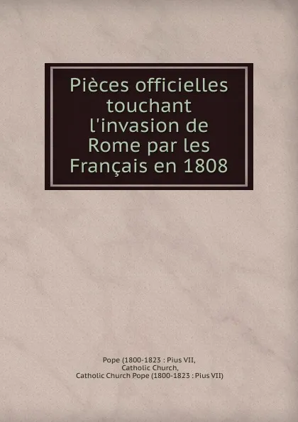 Обложка книги Pieces officielles touchant l.invasion de Rome par les Francais en 1808, Pope Pius VII