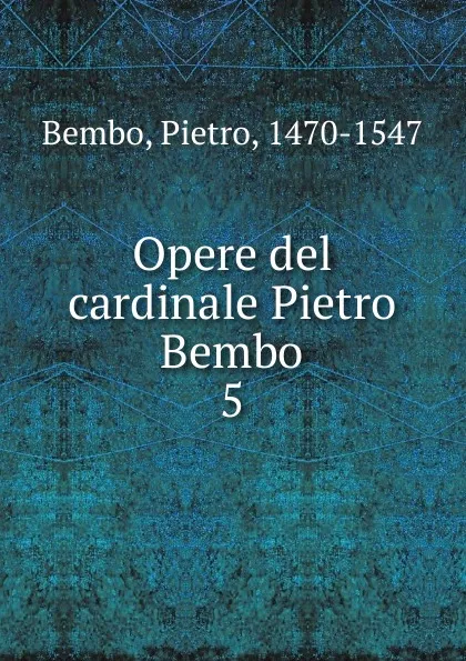 Обложка книги Opere del cardinale Pietro Bembo, Pietro Bembo