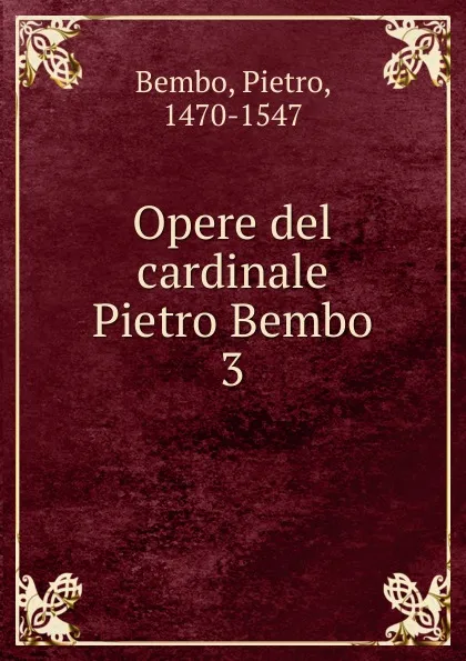 Обложка книги Opere del cardinale Pietro Bembo, Pietro Bembo