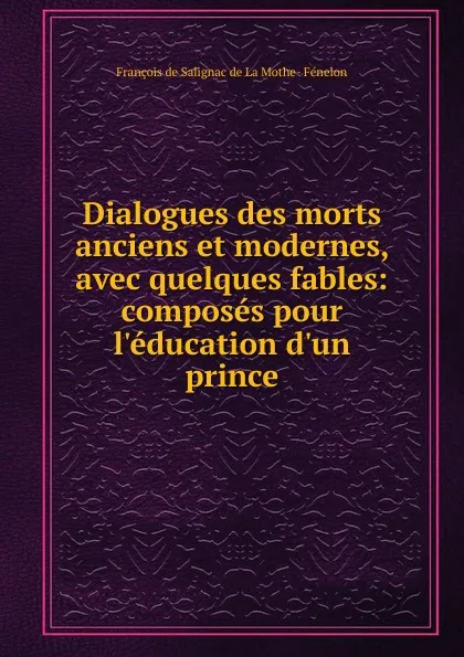 Обложка книги Dialogues des morts anciens et modernes, avec quelques fables, François de Salignac de La Mothe-Fénelon