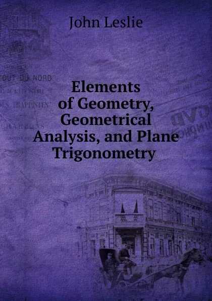 Обложка книги Elements of Geometry, Geometrical Analysis, and Plane Trigonometry, John Leslie