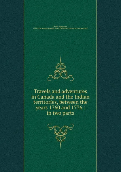 Обложка книги Travels and adventures in Canada and the Indian territories, between the years 1760 and 1776, Alexander Henry