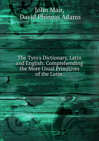 Обложка книги The Tyro.s Dictionary, Latin and English, John Mair