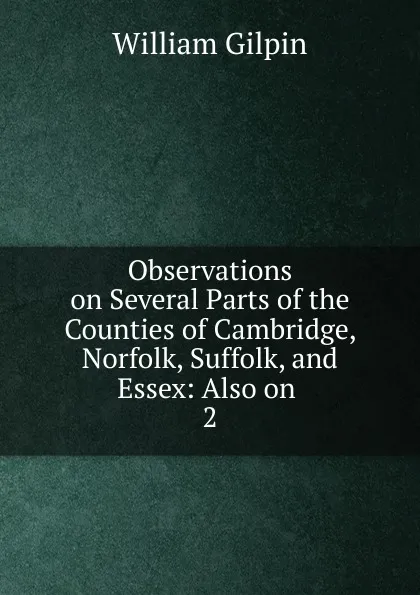 Обложка книги Observations on Several Parts of the Counties of Cambridge, Norfolk, Suffolk, and Essex, Gilpin William