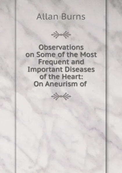 Обложка книги Observations on Some of the Most Frequent and Important Diseases of the Heart, Allan Burns