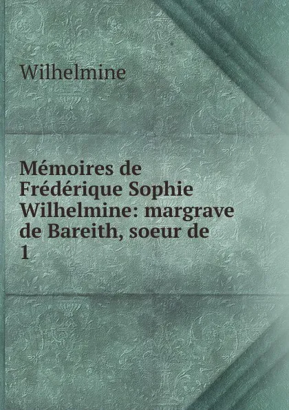 Обложка книги Memoires de Frederique Sophie Wilhelmine, Wilhelmine