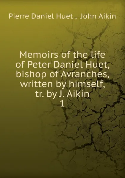 Обложка книги Memoirs of the life of Peter Daniel Huet, bishop of Avranches, written by himself, Pierre Daniel Huet