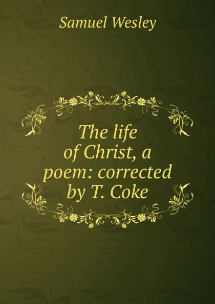 Обложка книги The life of Christ, a poem, Samuel Wesley