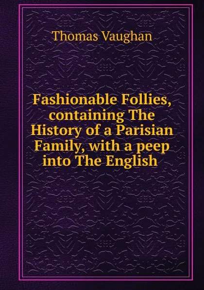 Обложка книги Fashionable Follies, containing The History of a Parisian Family, Thomas Vaughan