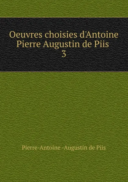 Обложка книги Oeuvres choisies d.Antoine Pierre Augustin de Piis, Pierre-Antoine Augustin de Piis