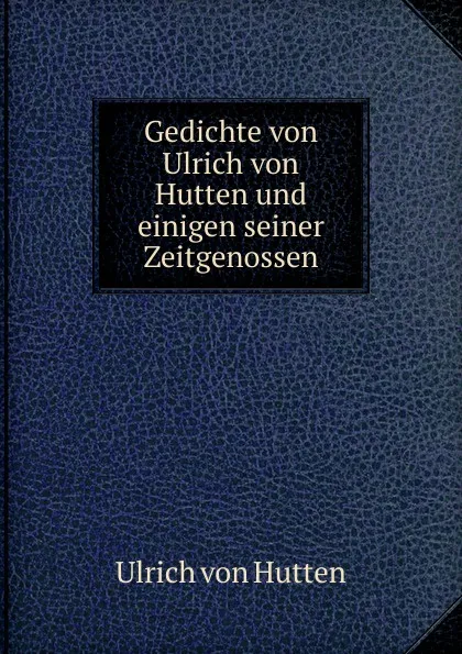 Обложка книги Gedichte von Ulrich von Hutten und einigen seiner Zeitgenossen, Ulrich von Hütten