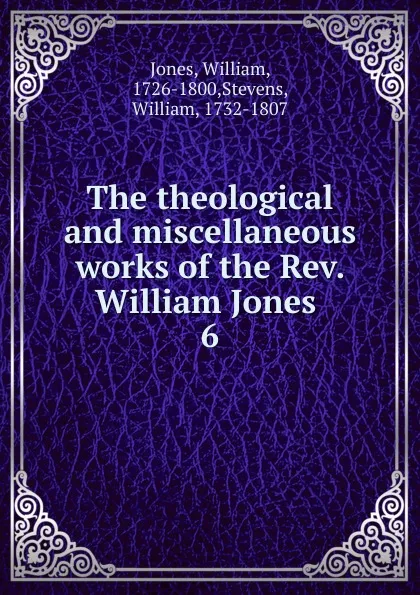 Обложка книги The theological and miscellaneous works of the Rev. William Jones, William Jones