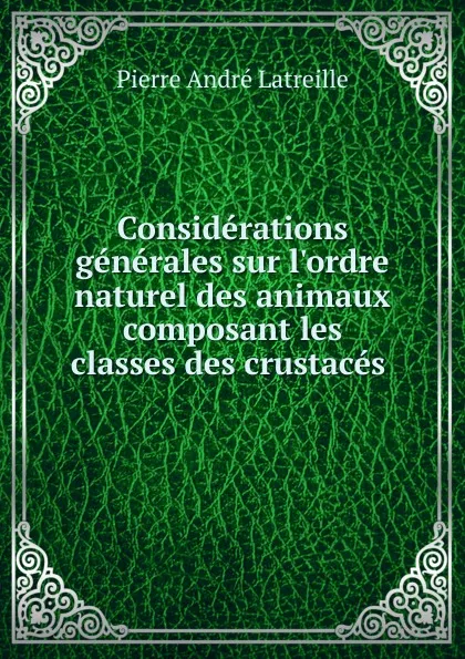 Обложка книги Considerations generales sur l.ordre naturel des animaux composant les classes des crustaces, Pierre André Latreille