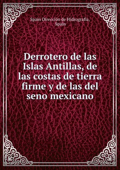 Обложка книги Derrotero de las Islas Antillas, de las costas de tierra firme y de las del seno mexicano, Spain Dirección de Hidrografía