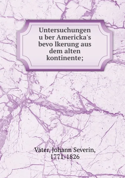 Обложка книги Untersuchungen uber Americka.s bevolkerung aus dem alten kontinente, Johann Severin Vater
