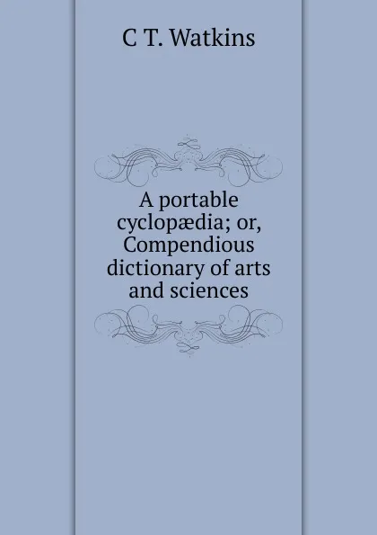 Обложка книги A portable cyclopaedia, C.T. Watkins