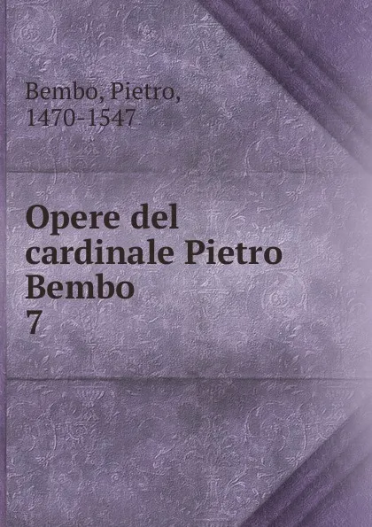 Обложка книги Opere del cardinale Pietro Bembo, Pietro Bembo