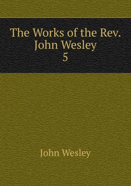 Обложка книги The Works of the Rev. John Wesley, John Wesley