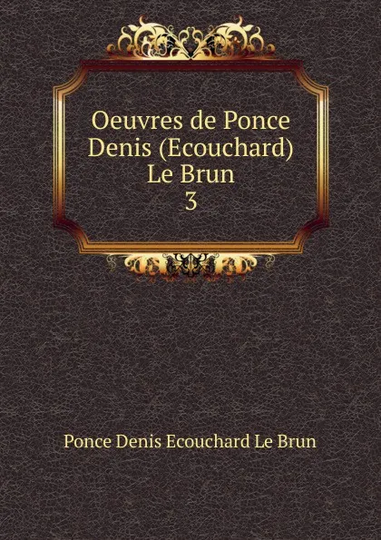 Обложка книги Oeuvres de Ponce Denis (Ecouchard) Le Brun, Ponce Denis Ecouchard le Brun