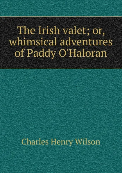 Обложка книги The Irish valet, Charles Henry Wilson