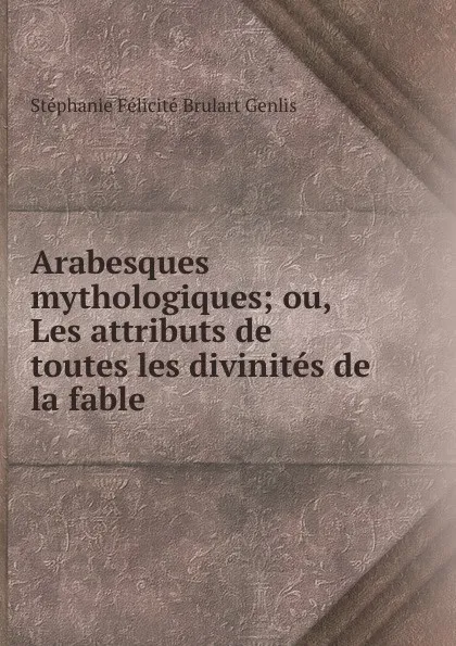 Обложка книги Arabesques mythologiques, Stéphanie Félicité Brulart Genlis