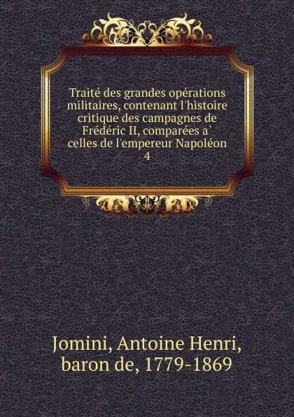 Обложка книги Traite des grandes operations militaires, contenant l.histoire critique des campagnes de Frederic II, comparees a celles de l.empereur Napoleon, Jomini Antoine Henri