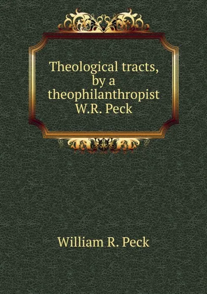 Обложка книги Theological tracts, by a theophilanthropist W.R. Peck., William R. Peck