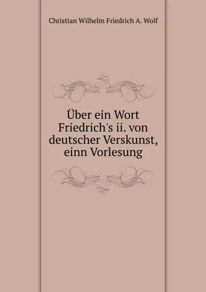 Обложка книги Uber ein Wort Friedrich.s ii. von deutscher Verskunst, einn Vorlesung, Christian Wilhelm Friedrich A. Wolf