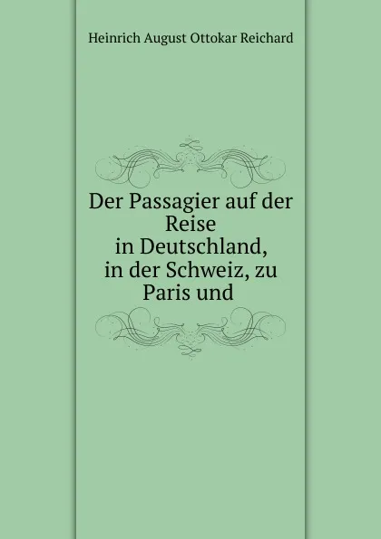 Обложка книги Der Passagier auf der Reise in Deutschland, in der Schweiz, zu Paris und, Heinrich August Ottokar Reichard