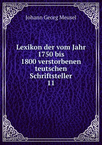 Обложка книги Lexikon der vom Jahr 1750 bis 1800 verstorbenen teutschen Schriftsteller, Meusel Johann Georg