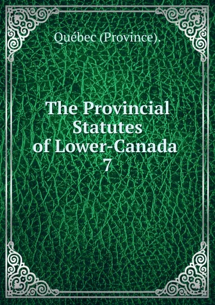 Обложка книги The Provincial Statutes of Lower-Canada, Québec Province