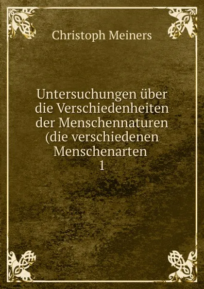 Обложка книги Untersuchungen uber die Verschiedenheiten der Menschennaturen(die verschiedenen Menschenarten, Christoph Meiners