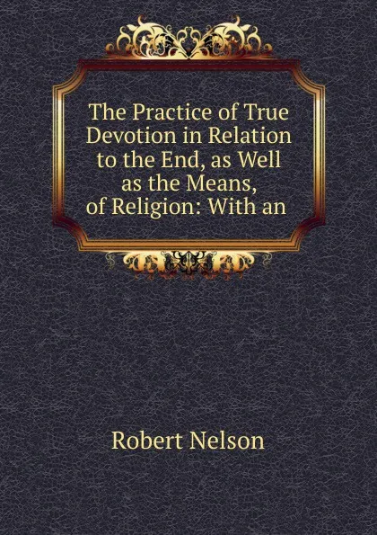 Обложка книги The Practice of True Devotion in Relation to the End, as Well as the Means, of Religion, Robert Nelson