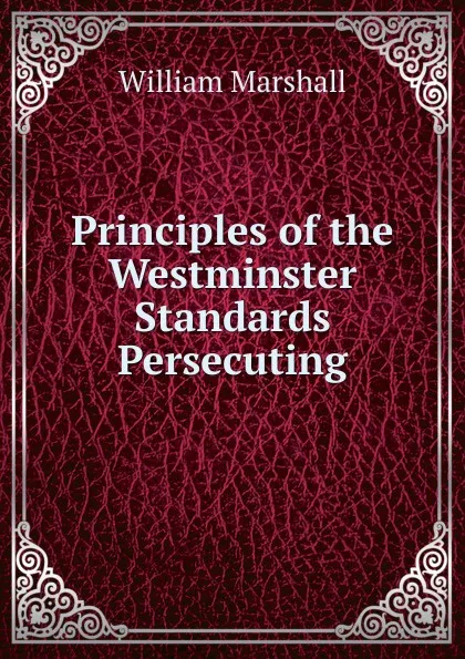 Обложка книги Principles of the Westminster Standards Persecuting, William Marshall