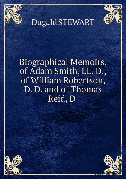 Обложка книги Biographical Memoirs, of Adam Smith, LL. D., of William Robertson, D. D. and of Thomas Reid, D, Stewart Dugald