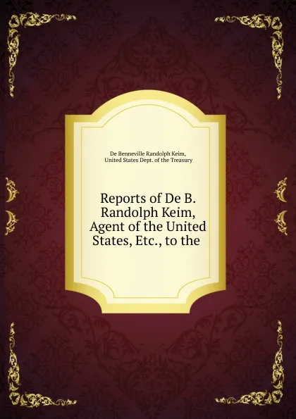 Обложка книги Reports of De B. Randolph Keim, Agent of the United States, , to the, B. Randolph Keim