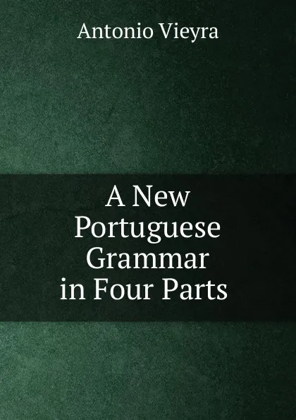 Обложка книги A New Portuguese Grammar in Four Parts, Antonio Vieyra