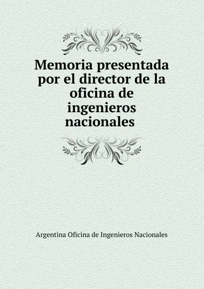 Обложка книги Memoria presentada por el director de la oficina de ingenieros nacionales, Argentina Oficina de Ingenieros Nacionales