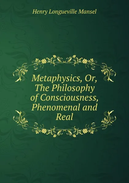 Обложка книги Metaphysics. Or, The Philosophy of Consciousness, Phenomenal and Real, Henry Longueville Mansel