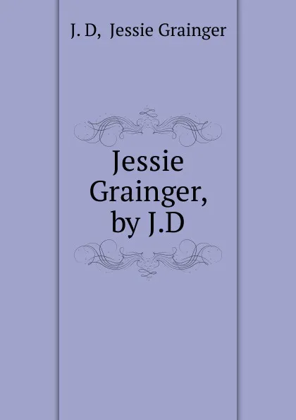 Обложка книги Jessie Grainger, by J.D., J.D. Jessie Grainger