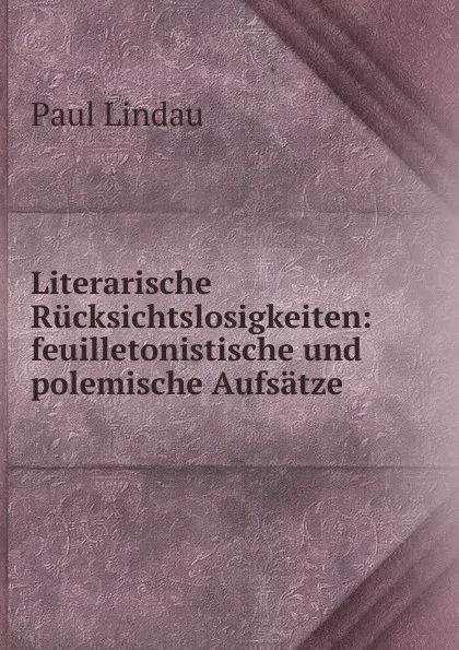 Обложка книги Literarische Rucksichtslosigkeiten, Paul Lindau