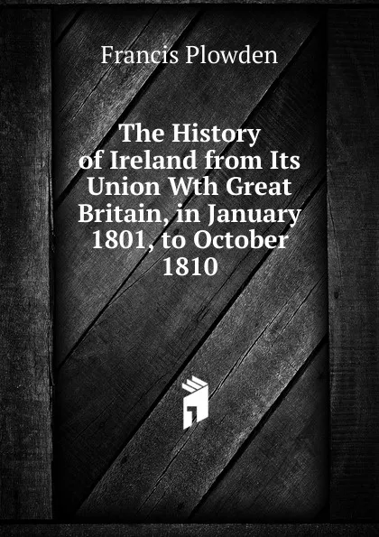 Обложка книги The History of Ireland from Its Union Wth Great Britain, in January 1801, to October 1810, Francis Plowden