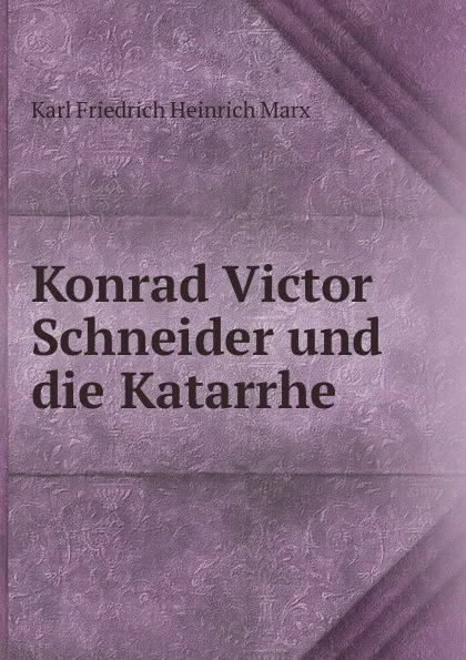 Обложка книги Konrad Victor Schneider und die Katarrhe, Karl Friedrich Heinrich Marx