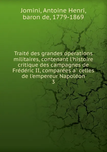 Обложка книги Traite des grandes operations militaires, contenant l.histoire critique des campagnes de Frederic II, comparees a celles de l.empereur Napoleon, Jomini Antoine Henri