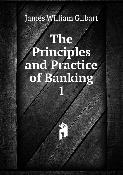 Обложка книги The Principles and Practice of Banking, James William Gilbart