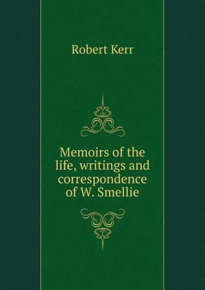 Обложка книги Memoirs of the life, writings and correspondence of W. Smellie, Robert Kerr