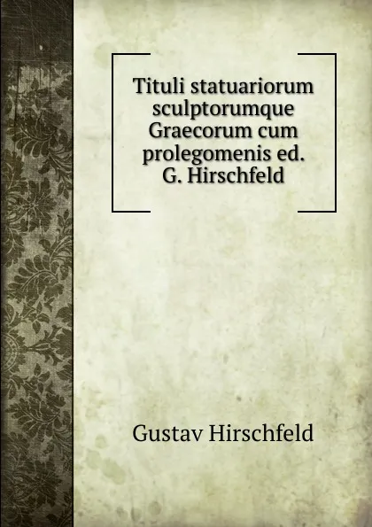 Обложка книги Tituli statuariorum sculptorumque Graecorum cum prolegomenis, Gustav Hirschfeld