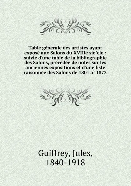 Обложка книги Table generale des artistes ayant expose aux Salons du XVIIIe siecle, Jules Guiffrey