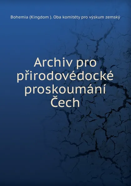 Обложка книги Archiv pro prirodovedocke proskoumani Cech, Bohemia Kingdom Oba komitéty pro výskum zemský