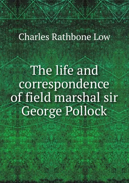 Обложка книги The life and correspondence of field marshal sir George Pollock, Charles Rathbone Low